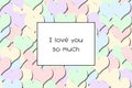 I love you so much love card with Pastel hearts as a background