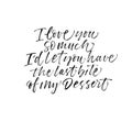 I love you so much, I`d let you have the last bite of my dessert phrase. Modern vector brush calligraphy. Royalty Free Stock Photo