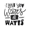 I Love You Watts and Watts phrase. Hand drawn vector lettering. Scandinavian typography.