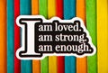 I am loved I am strong I am enough Inspirational Life Motivate Concept.