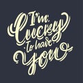 I`m lucky to have you phrase hand drawn vector lettering. Isolated on dark grey background. Royalty Free Stock Photo