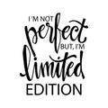 I`m not perfect but i`m limited edition.