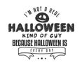 I`m not a real halloween kind of guy because halloween is every day