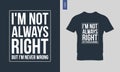 I'm not always right but I'm never wrong typography t-shirt design.