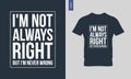 I\'m not always right but I\'m never wrong typography t-shirt design.