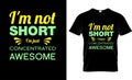 I\'m not short , I\'m just concentrated Awesome t-shirt design