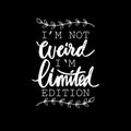 I`m not weird i`m limited edition.