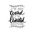 I`m not weird i`m limited edition.