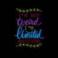 I`m not weird i`m limited edition.