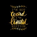 I`m not weird i`m limited edition.
