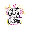 I`m not weird, I`m a unicorn. Hand drawn vector illustration and lettering. Cartoon style. Isolated on background.