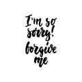 I`m so sorry, forgive me - hand drawn lettering phrase isolated on the white background. Fun brush ink inscription for