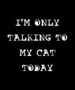 I\'m Only Talk to my Cat Today Shirt Design