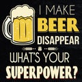 I make beer disappear. What`s your superpower t-shirt or poster print