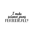 I make science puns periodically. lettering. calligraphy vector illustration Royalty Free Stock Photo