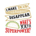 I make tacos Disappear What s Your Superpower. Food and Drink Super power Quote