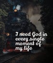 I need God in Every single Moment of my life