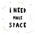 I need more space. Hand drawn cosmic lettering quote for kids. Galaxy phrase. Hygge children poster. Vector illustration Royalty Free Stock Photo