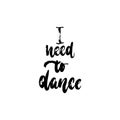 I need to dance - hand drawn dancing lettering quote isolated on the white background. Fun brush ink inscription for