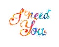 I need You. Hand written inscription of splash paint letters