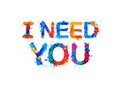 I need you. Inscription of splash paint letters