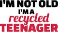 I am not old I am a recycled teenager slogan