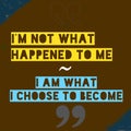 I Am Not What Happened To Me. I Am What I Choose To Become