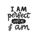 I am perfect just as I am- hand written typography phrase. Feminism quote lettering made in vector. Woman motivational