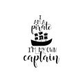 I am a pirate i`m my own captain. handwritten calligraphy lettering quote to design greeting card, poster, banner, printable wall