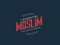 I am proud to be muslim, be a better muslim