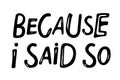 Because i said so lettering. Parenting quote. Black and white text for posters, banner, card, print, sticker, label, T