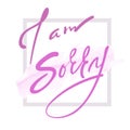 I am sorry - emotional love quote. Hand drawn beautiful lettering. Print for inspirational poster, t-shirt, bag, cups, Valentines