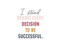 I stand behind every decision to be successful