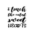 i teach the cutest sweet hearts black letter quote