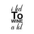 i ted to wine a lot black letters quote