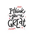 I Think You`re Great lettering phrase. Modern Typography. Vector illustration. Isolated on white background.