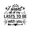 I WANT all of my LASTS TO BE with you