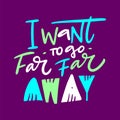 I want to go far far away hand drawn vector quote lettering. Motivational typography. Isolated on purple background