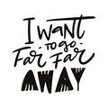 I want to go far far away hand drawn vector quote lettering. Motivational typography. Isolated on white background