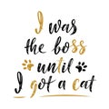 I was the boss until I got a cat handwritten sign. Modern brush lettering. Cute slogan about cat. Cat lover. Phrase for poster