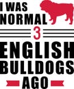 I was normal 3 English Bulldogs ago