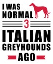 I was normal 3 Italian Greyhounds ago