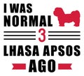 I was normal 3 Lhasa Apsos ago