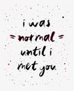 I was normal until i met you, funny, inspirational and positive text art illustration. Creative banner, trendy hipster style