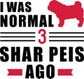 I was normal 3 Shar Peis ago