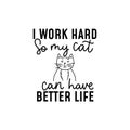 I work hard so my cat can have a better life lettering