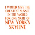 I would give the greatest sunset in the world for one sight of New York`s skyline. Best awesome inspirational quote about skyline