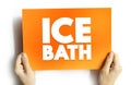 Ice Bath is a training regimen in which a substantial part of a human body is immersed in a bath of ice or ice-water for a limited