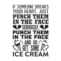Ice Cream Quote and Saying good for poster. If someone breaks your heart. Just punch them in the face