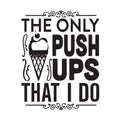 Ice Cream Quote and Saying good for poster. The only push ups That I do